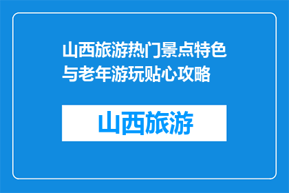 山西旅游热门景点特色与老年游玩贴心攻略(山西旅游：老年游客如何巧妙游览热门景点？)