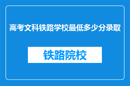 高考文科铁路学校最低多少分录取(高考文科生，铁路学校录取分数线是多少？)