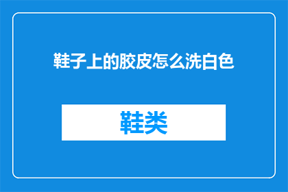 鞋子上的胶皮怎么洗白色(如何清洗白色鞋子上的胶皮？)