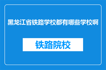 黑龙江省铁路学校都有哪些学校啊(黑龙江省铁路学校有哪些？)
