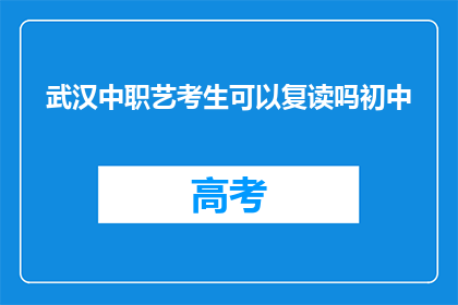 武汉中职艺考生可以复读吗初中(武汉中职艺考生能否复读初中？)