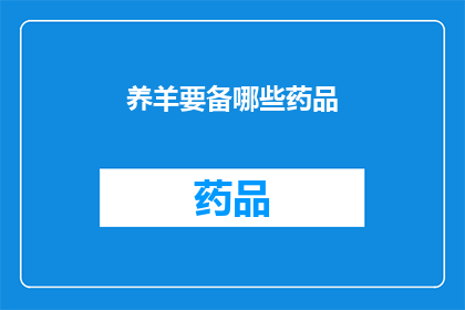 养羊要备哪些药品(养羊必备药品清单：您知道哪些是关键吗？)