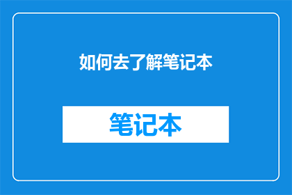 如何去了解笔记本(如何深入了解笔记本的奥秘？)