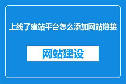 上线了建站平台怎么添加网站链接(如何为上线的建站平台添加网站链接？)