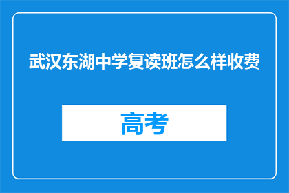 武汉东湖中学复读班怎么样收费(武汉东湖中学复读班收费情况如何？)
