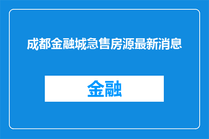 成都金融城急售房源最新消息(成都金融城急售房源最新消息是什么？)