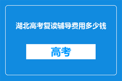 湖北高考复读辅导费用多少钱(湖北高考复读辅导费用是多少？)
