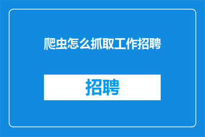 爬虫怎么抓取工作招聘(如何高效地利用爬虫技术进行工作招聘信息的抓取？)