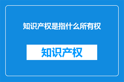 知识产权是指什么所有权(知识产权的所有权是什么？)