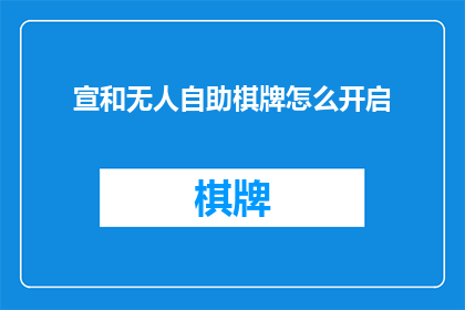 宣和无人自助棋牌怎么开启(如何开启宣和无人自助棋牌？)