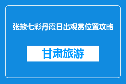 张掖七彩丹霞日出观赏位置攻略(张掖七彩丹霞日出最佳观赏位置攻略)