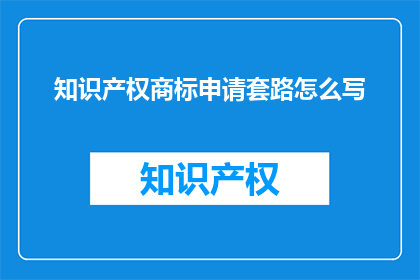 知识产权商标申请套路怎么写(如何撰写有效的知识产权商标申请策略？)