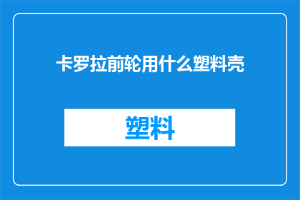 卡罗拉前轮用什么塑料壳(卡罗拉前轮的塑料壳是什么材质？)