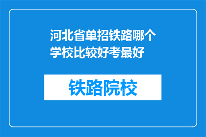 河北省单招铁路哪个学校比较好考最好(河北省单招铁路专业，哪所学校最难考？)