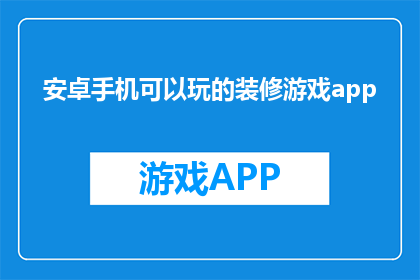 安卓手机可以玩的装修游戏app(安卓手机能否畅玩装修游戏应用？)