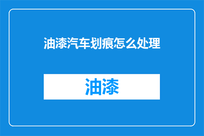 油漆汽车划痕怎么处理(如何处理油漆汽车划痕？)