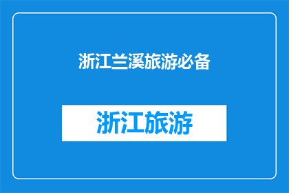 浙江兰溪旅游必备(浙江兰溪旅游，您不可错过的必备事项有哪些？)