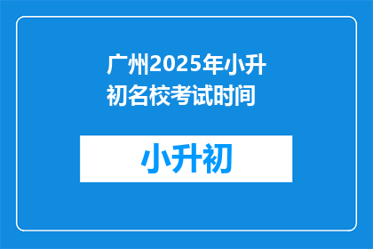 广州2025年小升初名校考试时间(广州2025年小升初名校考试时间是什么时候？)