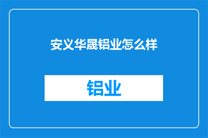 安义华晟铝业怎么样(安义华晟铝业品质如何？)