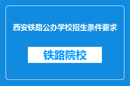 西安铁路公办学校招生条件要求(西安铁路公办学校招生条件是什么？)