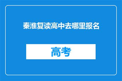 秦淮复读高中去哪里报名(秦淮复读高中报名地点在哪里？)