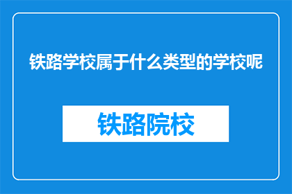 铁路学校属于什么类型的学校呢(铁路学校属于什么类型的学校呢？)