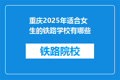 重庆2025年适合女生的铁路学校有哪些(重庆2025年有哪些铁路学校适合女生就读？)