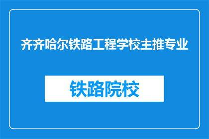 齐齐哈尔铁路工程学校主推专业(齐齐哈尔铁路工程学校有哪些专业？)