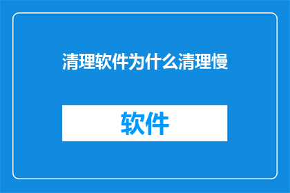 清理软件为什么清理慢(为什么清理软件运行缓慢？)