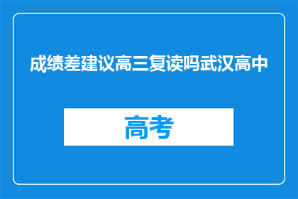 成绩差建议高三复读吗武汉高中(高三复读是否适合成绩不佳的学生？)