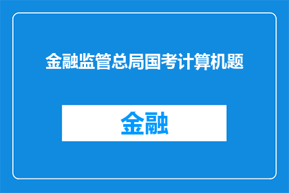 金融监管总局国考计算机题(金融监管总局国考计算机题：如何应对？)
