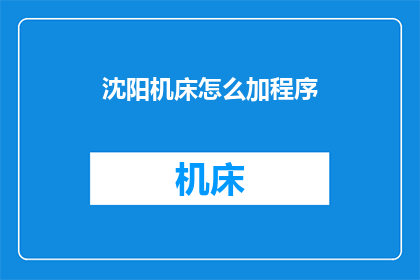 沈阳机床怎么加程序(如何为沈阳机床添加程序？)