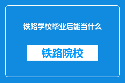 铁路学校毕业后能当什么(毕业后，铁路学校毕业生能从事哪些职业？)