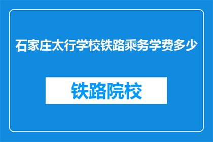 石家庄太行学校铁路乘务学费多少(石家庄太行学校铁路乘务学费是多少？)