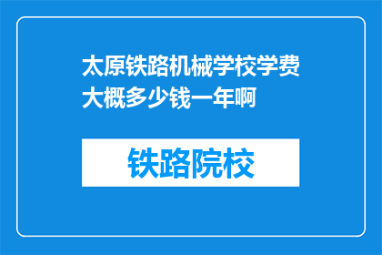 太原铁路机械学校学费大概多少钱一年啊(太原铁路机械学校一年学费是多少？)