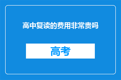 高中复读的费用非常贵吗(高中复读费用是否高昂？)