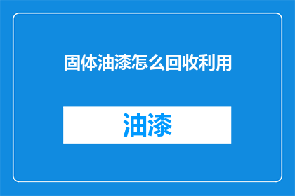 固体油漆怎么回收利用(如何有效回收固体油漆？)
