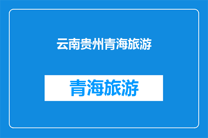 云南贵州青海旅游(云南贵州青海，哪个地方的旅游体验最令人难忘？)
