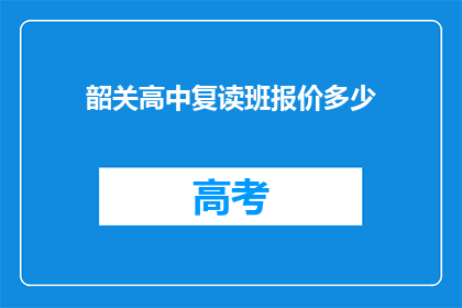 韶关高中复读班报价多少(韶关高中复读班的报价是多少？)