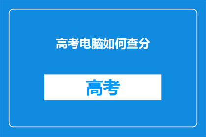 高考电脑如何查分(高考分数如何查询？)