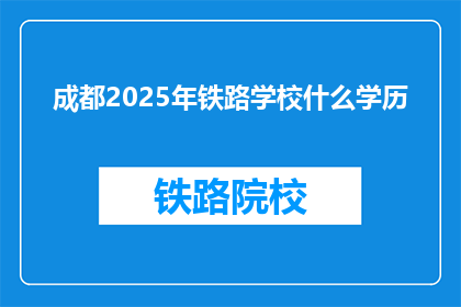 成都2025年铁路学校什么学历(成都2025年铁路学校需要哪些学历？)