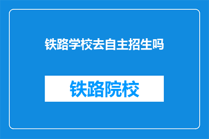 铁路学校去自主招生吗(铁路学校是否实行自主招生政策？)