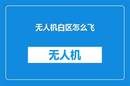 无人机白区怎么飞(无人机白区飞行技巧：如何安全高效地操作？)