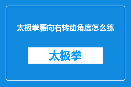 太极拳腰向右转动角度怎么练(如何练习太极拳中腰向右转动的技巧？)