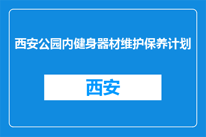 西安公园内健身器材维护保养计划(西安公园健身器材维护保养计划是否已制定？)