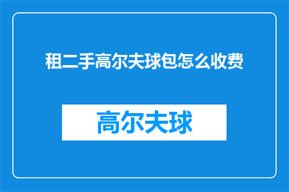 租二手高尔夫球包怎么收费(如何计算租赁二手高尔夫球包的费用？)