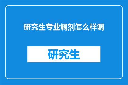 研究生专业调剂怎么样调(研究生专业调剂：如何有效调整以适应新环境？)