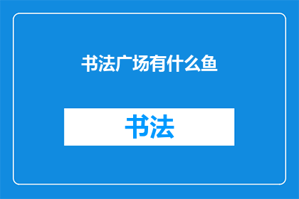 书法广场有什么鱼(书法广场有什么鱼？)