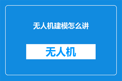 无人机建模怎么讲(无人机建模技术如何实现精确构建？)