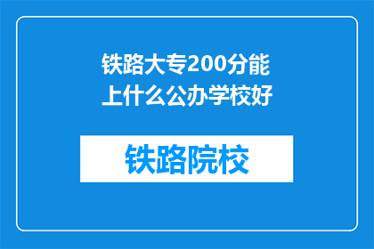 铁路大专200分能上什么公办学校好(200分能上什么公办学校？铁路大专生的理想选择)
